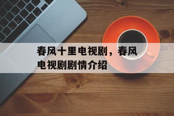 春风十里电视剧，春风电视剧剧情介绍-第1张图片-
