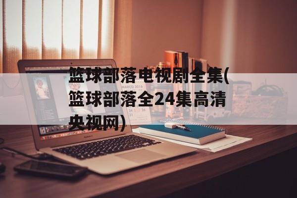篮球部落电视剧全集(篮球部落全24集高清央视网)-第1张图片-