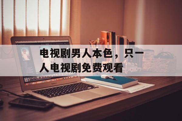 电视剧男人本色，只一人电视剧免费观看-第1张图片-