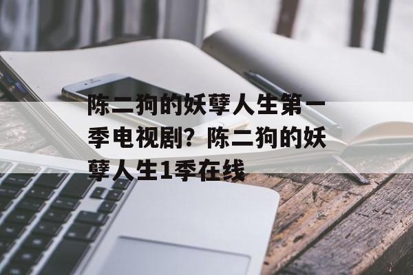 陈二狗的妖孽人生第一季电视剧？陈二狗的妖孽人生1季在线-第1张图片-