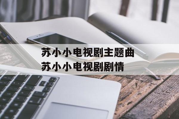 苏小小电视剧主题曲 苏小小电视剧剧情-第1张图片-