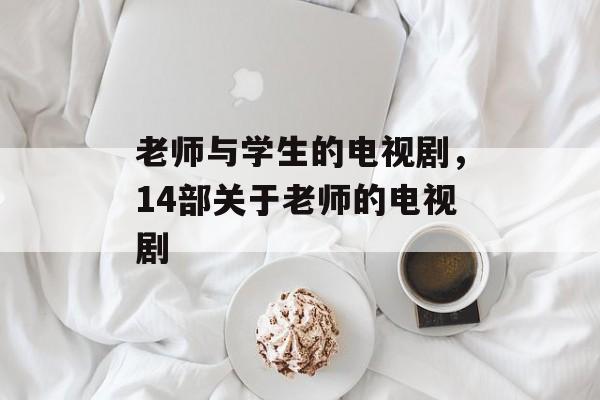 老师与学生的电视剧，14部关于老师的电视剧-第1张图片-