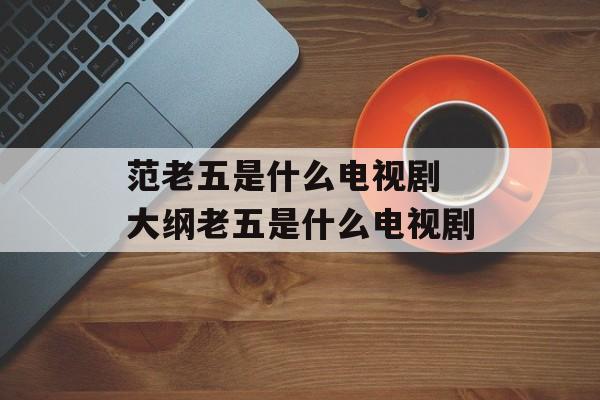 范老五是什么电视剧 大纲老五是什么电视剧-第1张图片-