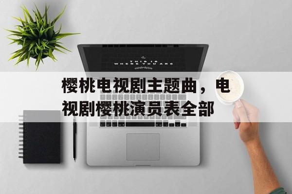 樱桃电视剧主题曲，电视剧樱桃演员表全部-第1张图片-