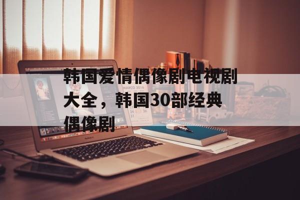 韩国爱情偶像剧电视剧大全，韩国30部经典偶像剧-第1张图片-