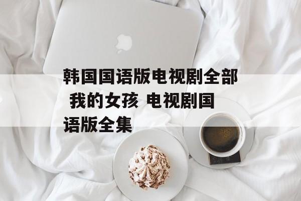 韩国国语版电视剧全部 我的女孩 电视剧国语版全集-第1张图片-