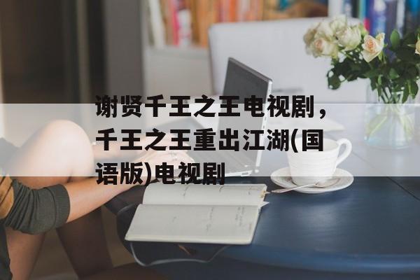 谢贤千王之王电视剧，千王之王重出江湖(国语版)电视剧-第1张图片-