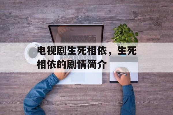 电视剧生死相依，生死相依的剧情简介-第1张图片-
