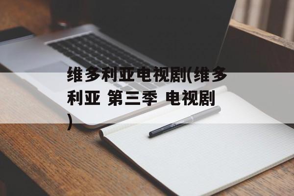 维多利亚电视剧(维多利亚 第三季 电视剧)-第1张图片-