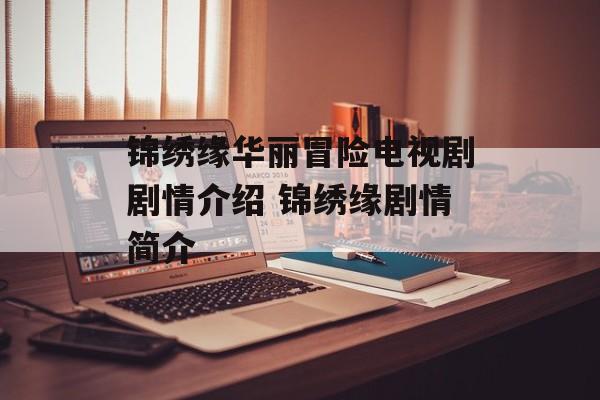 锦绣缘华丽冒险电视剧剧情介绍 锦绣缘剧情简介-第1张图片-