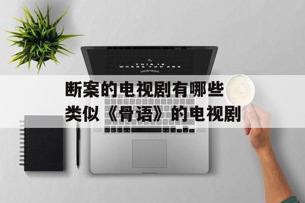 断案的电视剧有哪些 类似《骨语》的电视剧-第1张图片-