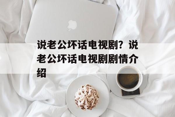 说老公坏话电视剧？说老公坏话电视剧剧情介绍-第1张图片-