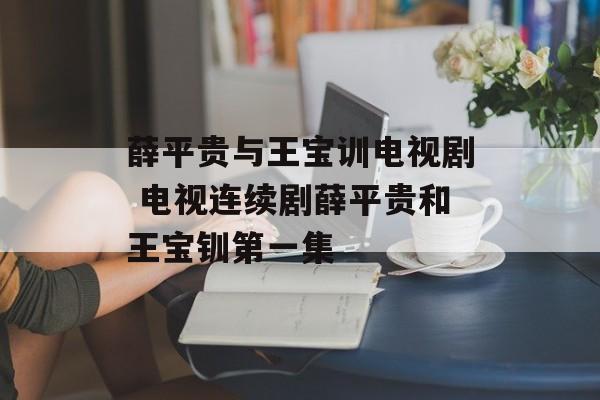 薛平贵与王宝训电视剧 电视连续剧薛平贵和王宝钏第一集-第1张图片-