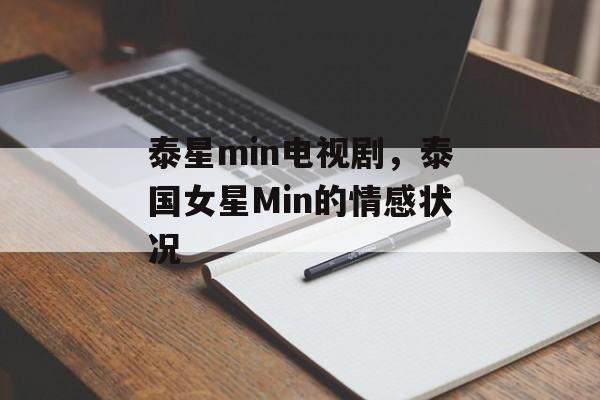 泰星min电视剧，泰国女星Min的情感状况-第1张图片-