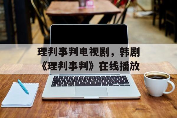 理判事判电视剧，韩剧《理判事判》在线播放-第1张图片-