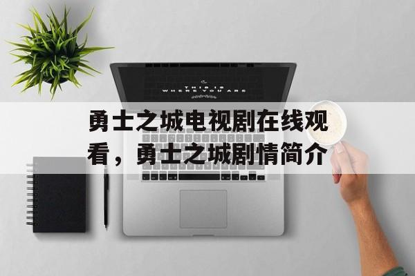 勇士之城电视剧在线观看，勇士之城剧情简介-第1张图片-