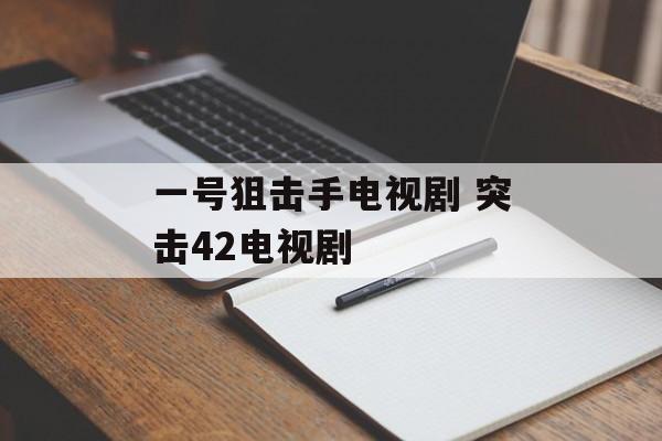 一号狙击手电视剧 突击42电视剧-第1张图片-