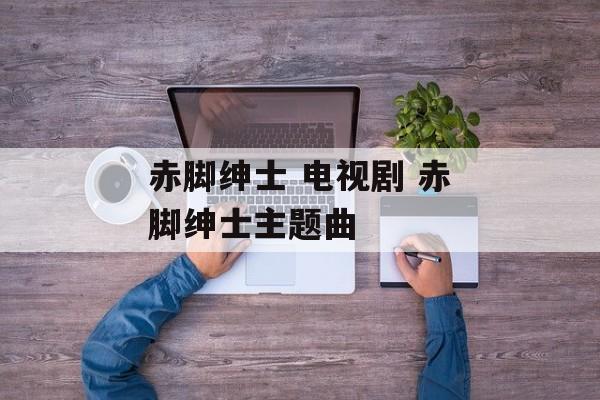 赤脚绅士 电视剧 赤脚绅士主题曲-第1张图片-