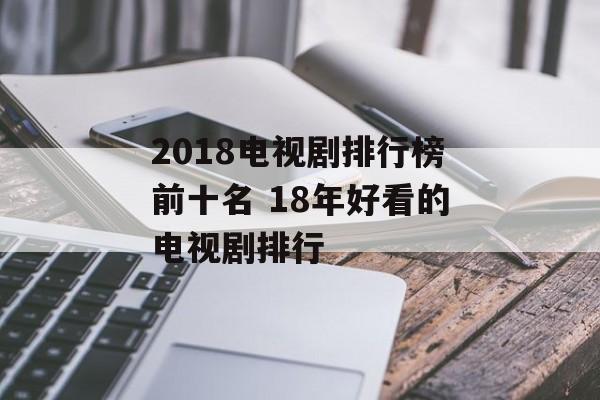 2018电视剧排行榜前十名 18年好看的电视剧排行-第1张图片-