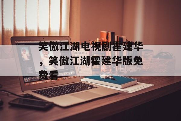 笑傲江湖电视剧霍建华，笑傲江湖霍建华版免费看-第1张图片-