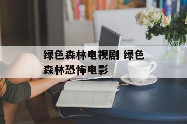 绿色森林电视剧 绿色森林恐怖电影-第1张图片-