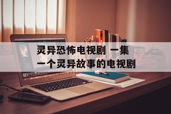 灵异恐怖电视剧 一集一个灵异故事的电视剧-第1张图片-