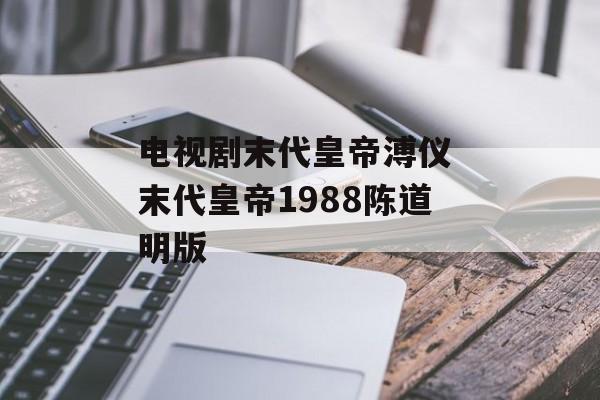 电视剧末代皇帝溥仪 末代皇帝1988陈道明版-第1张图片-