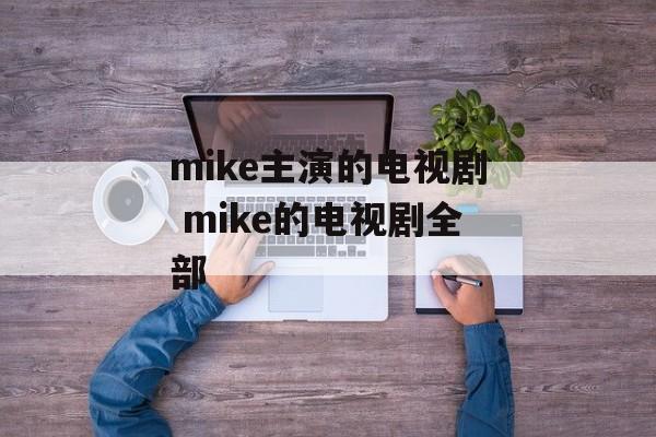 mike主演的电视剧 mike的电视剧全部-第1张图片-