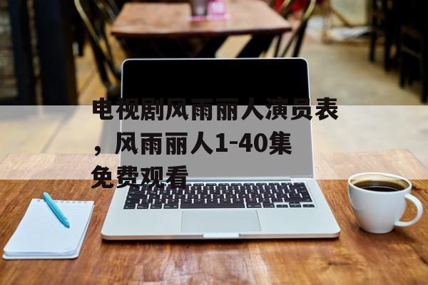 电视剧风雨丽人演员表，风雨丽人1-40集免费观看-第1张图片-