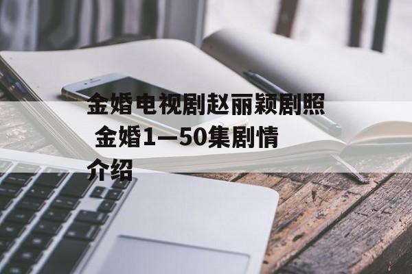 金婚电视剧赵丽颖剧照 金婚1—50集剧情介绍-第1张图片-