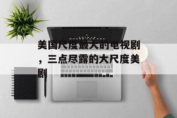 美国尺度最大的电视剧，三点尽露的大尺度美剧-第1张图片-