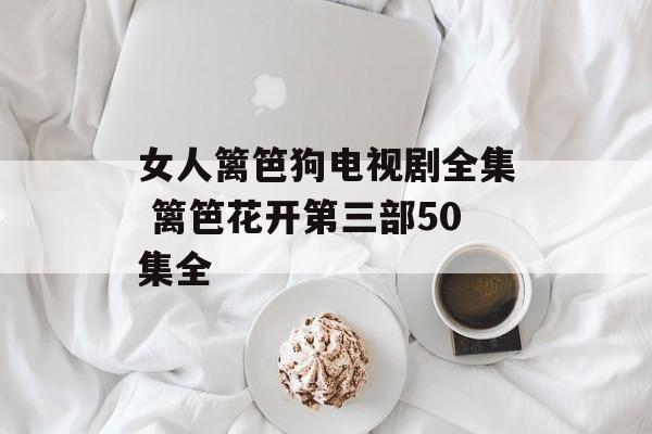 女人篱笆狗电视剧全集 篱笆花开第三部50集全-第1张图片-