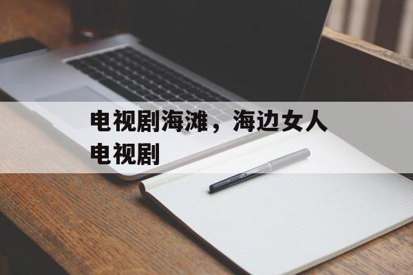 电视剧海滩，海边女人电视剧-第1张图片-