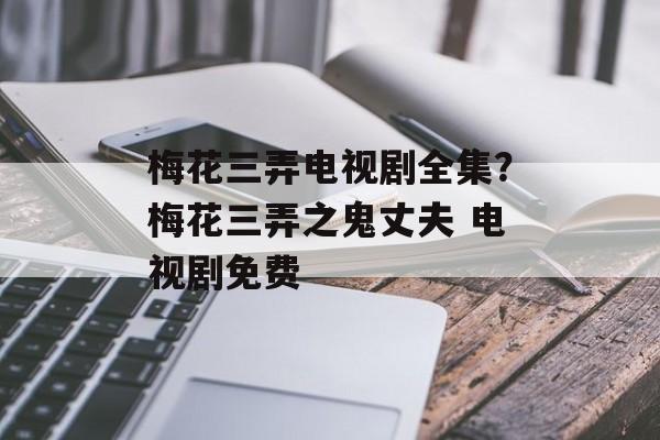 梅花三弄电视剧全集？梅花三弄之鬼丈夫 电视剧免费-第1张图片-