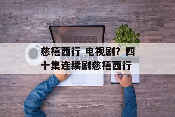 慈禧西行 电视剧？四十集连续剧慈禧西行-第1张图片-