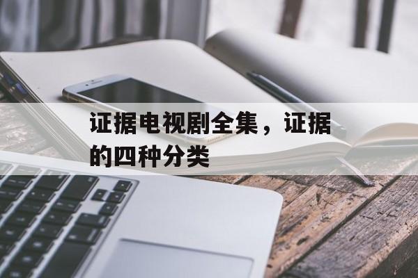 证据电视剧全集，证据的四种分类-第1张图片-