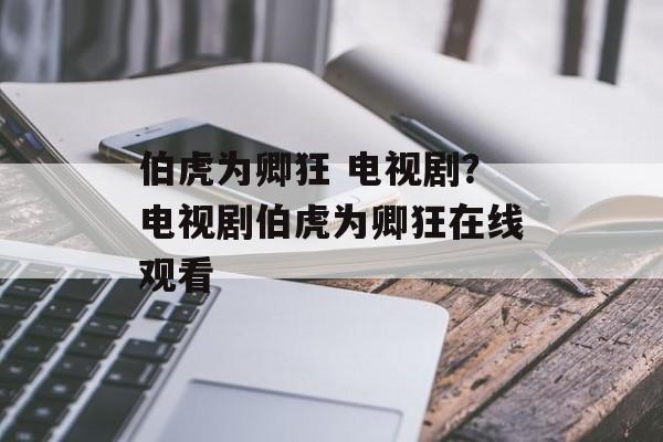 伯虎为卿狂 电视剧？电视剧伯虎为卿狂在线观看-第1张图片-