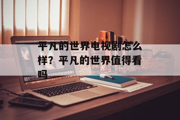 平凡的世界电视剧怎么样？平凡的世界值得看吗-第1张图片-