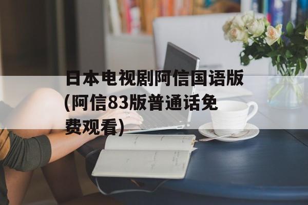 日本电视剧阿信国语版(阿信83版普通话免费观看)-第1张图片-