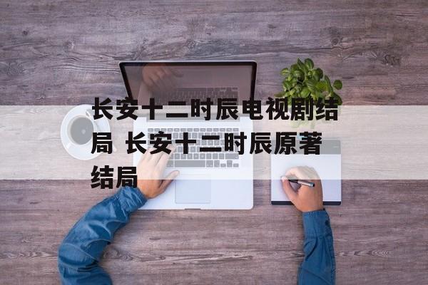 长安十二时辰电视剧结局 长安十二时辰原著结局-第1张图片-