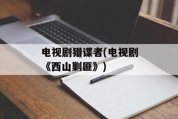 电视剧猎谍者(电视剧《西山剿匪》)-第1张图片-