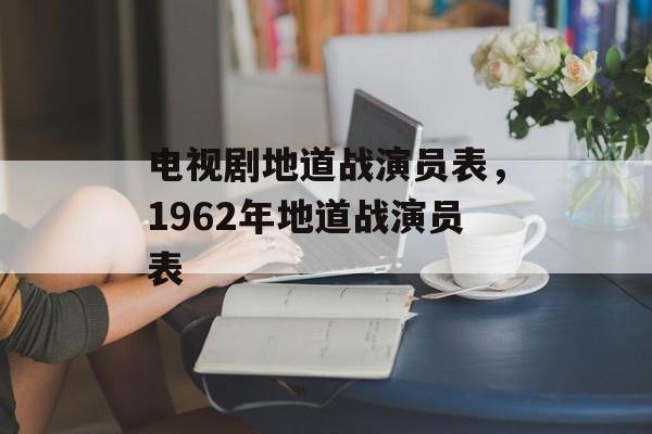 电视剧地道战演员表，1962年地道战演员表-第1张图片-