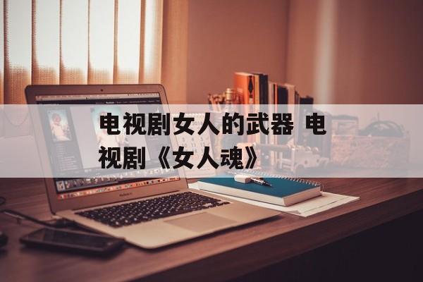 电视剧女人的武器 电视剧《女人魂》-第1张图片-
