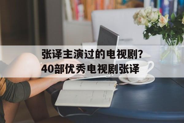 张译主演过的电视剧？40部优秀电视剧张译-第1张图片-