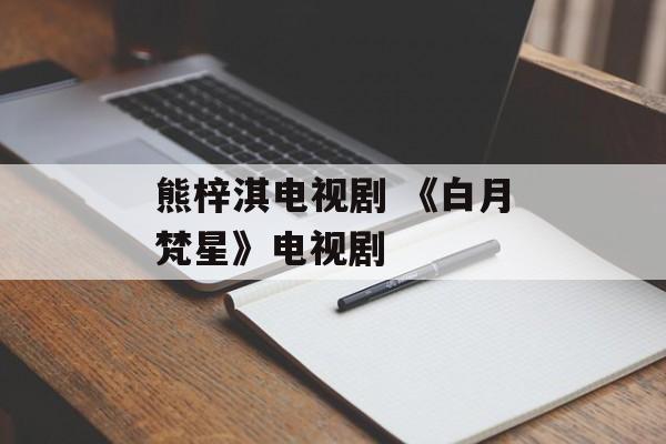 熊梓淇电视剧 《白月梵星》电视剧-第1张图片-