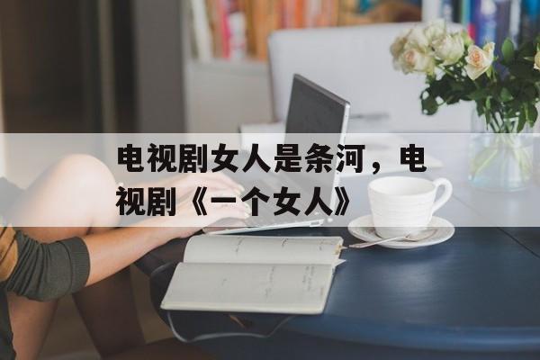电视剧女人是条河，电视剧《一个女人》-第1张图片-