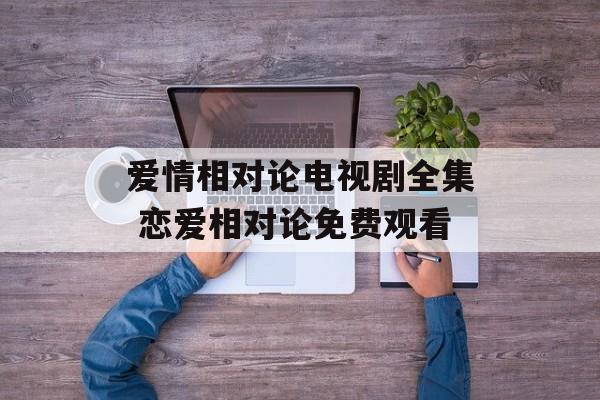 爱情相对论电视剧全集 恋爱相对论免费观看-第1张图片-