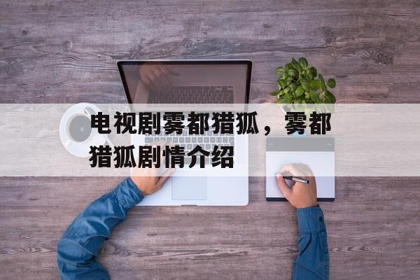 电视剧雾都猎狐，雾都猎狐剧情介绍-第1张图片-