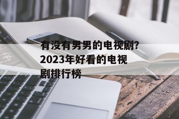 有没有男男的电视剧？2023年好看的电视剧排行榜-第1张图片-