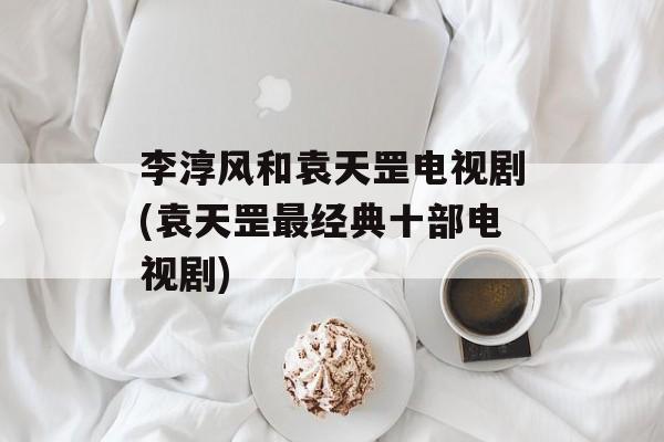 李淳风和袁天罡电视剧(袁天罡最经典十部电视剧)-第1张图片-